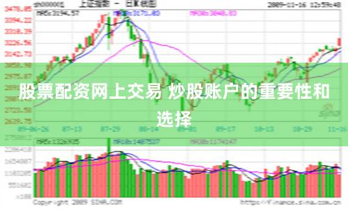 股票配资网上交易 炒股账户的重要性和选择