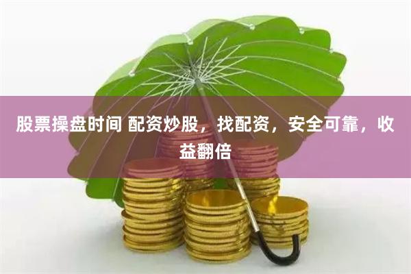 股票操盘时间 配资炒股，找配资，安全可靠，收益翻倍