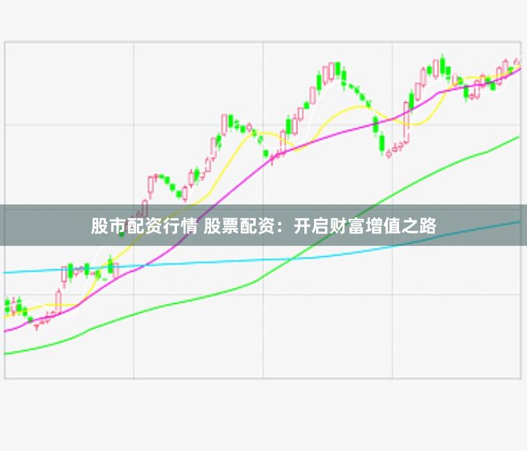 股市配资行情 股票配资：开启财富增值之路