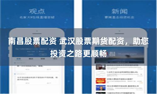 南昌股票配资 武汉股票期货配资，助您投资之路更顺畅