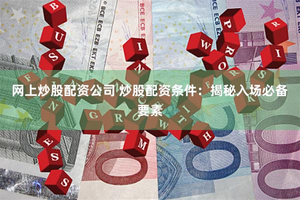 网上炒股配资公司 炒股配资条件：揭秘入场必备要素