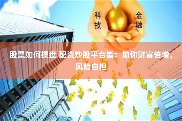股票如何操盘 配资炒股平台皆：助你财富倍增，风险自担