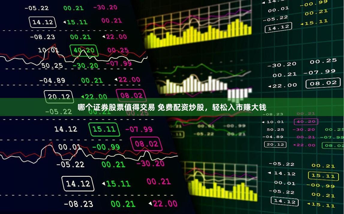 哪个证券股票值得交易 免费配资炒股，轻松入市赚大钱