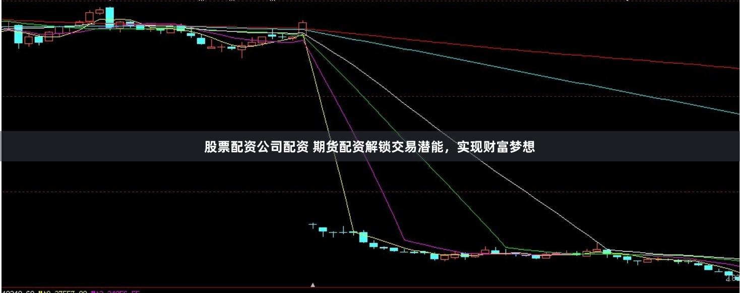 股票配资公司配资 期货配资解锁交易潜能，实现财富梦想