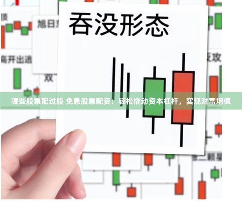 哪些股票配过股 免息股票配资：轻松撬动资本杠杆，实现财富增值