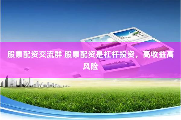 股票配资交流群 股票配资是杠杆投资，高收益高风险