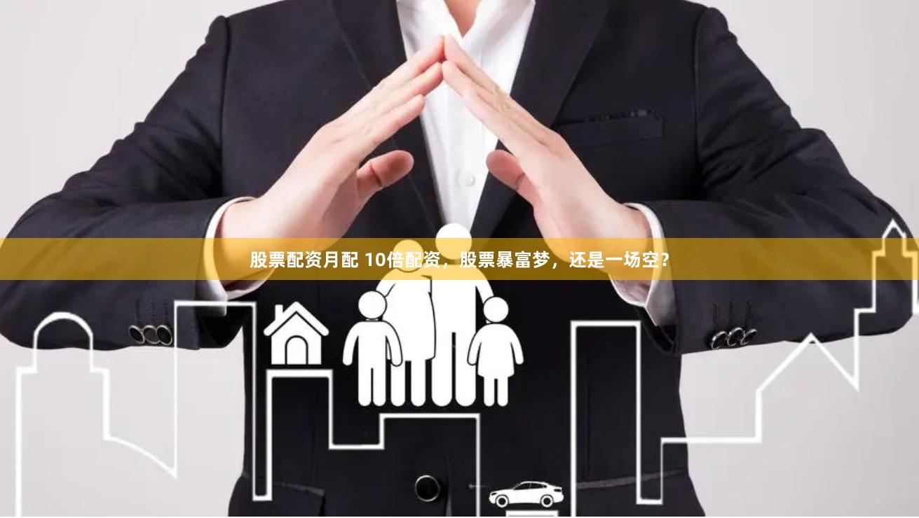 股票配资月配 10倍配资，股票暴富梦，还是一场空？