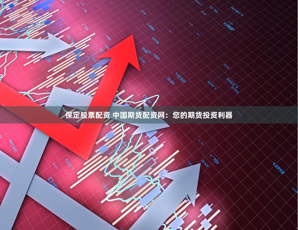保定股票配资 中国期货配资网：您的期货投资利器