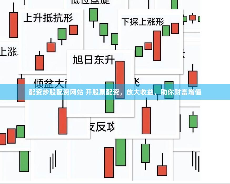 配资炒股配资网站 开股票配资，放大收益，助你财富增值