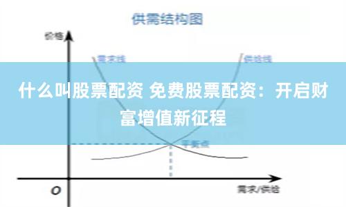 什么叫股票配资 免费股票配资：开启财富增值新征程