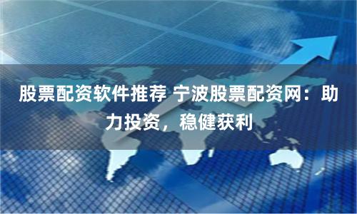 股票配资软件推荐 宁波股票配资网：助力投资，稳健获利