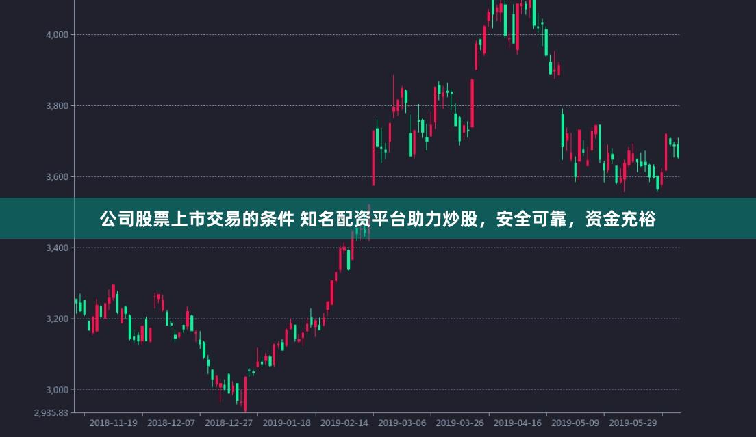 公司股票上市交易的条件 知名配资平台助力炒股，安全可靠，资金充裕