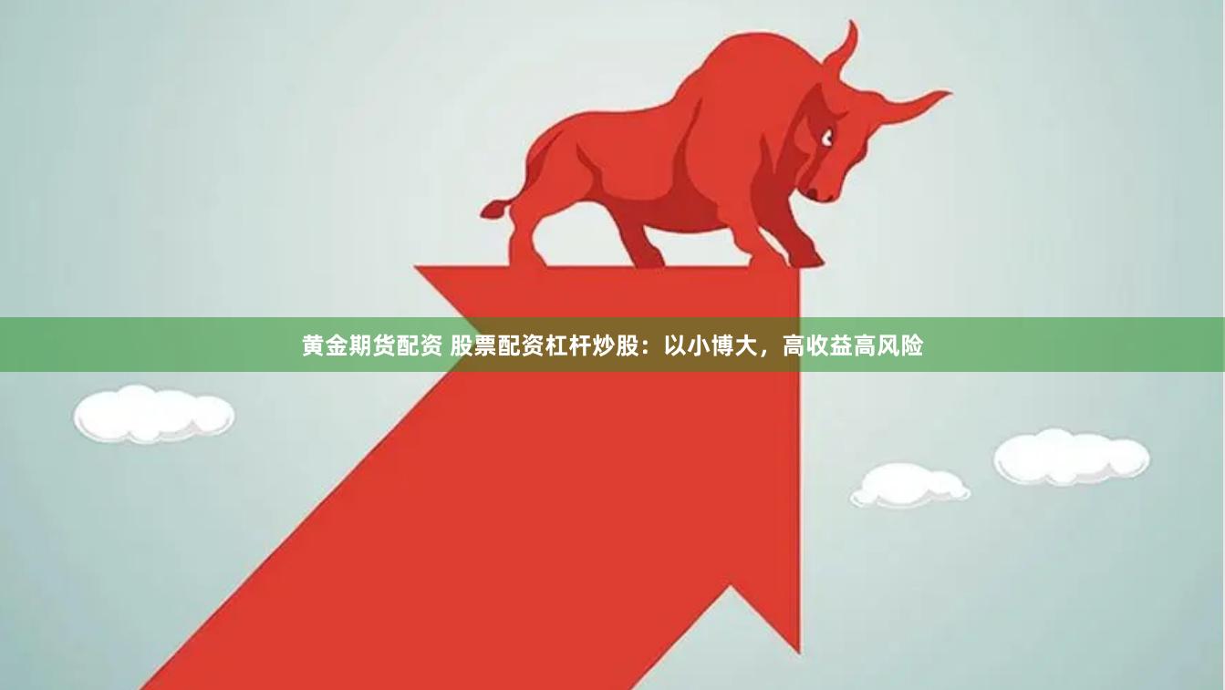 黄金期货配资 股票配资杠杆炒股：以小博大，高收益高风险