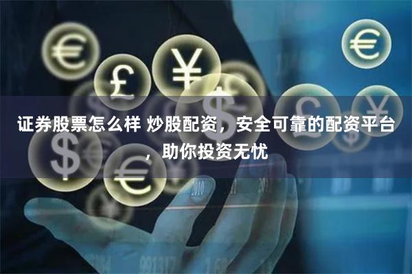 证券股票怎么样 炒股配资，安全可靠的配资平台，助你投资无忧