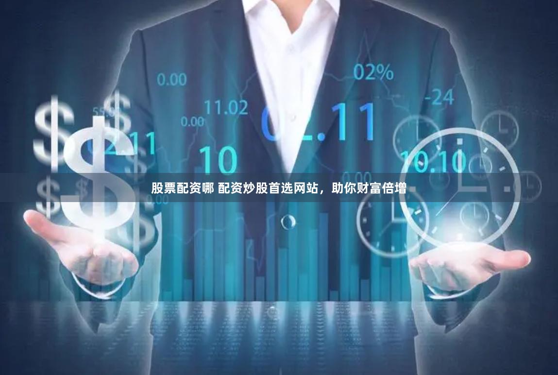 股票配资哪 配资炒股首选网站，助你财富倍增