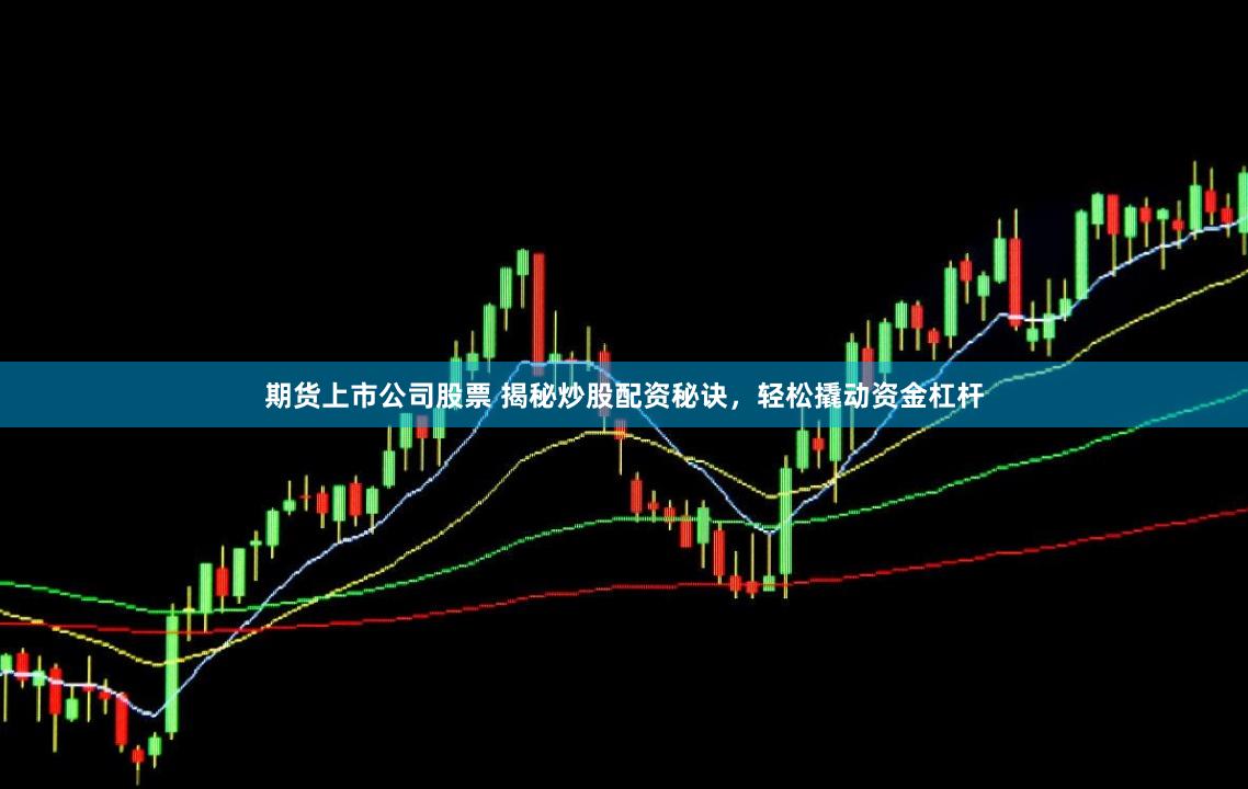 期货上市公司股票 揭秘炒股配资秘诀，轻松撬动资金杠杆