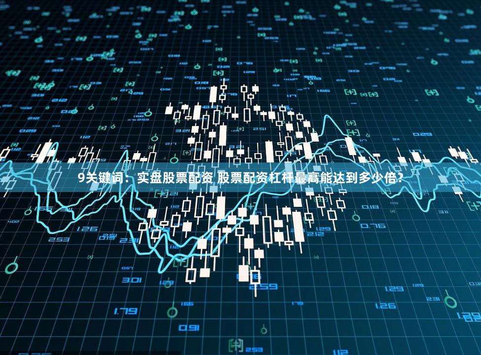 9关键词：实盘股票配资 股票配资杠杆最高能达到多少倍？