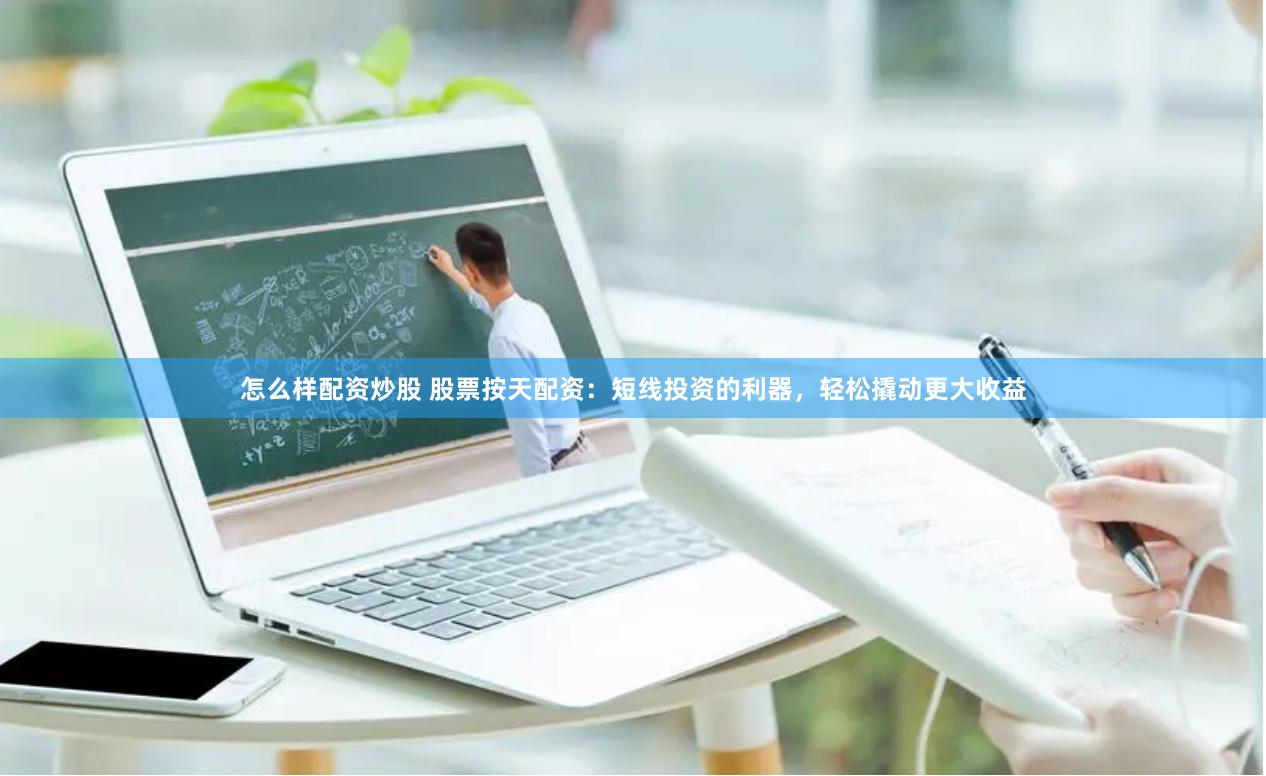 怎么样配资炒股 股票按天配资：短线投资的利器，轻松撬动更大收益