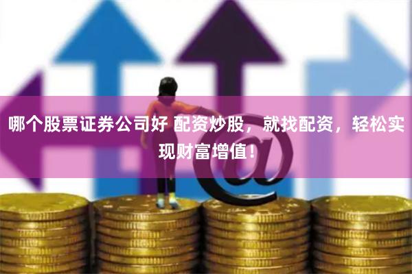哪个股票证券公司好 配资炒股，就找配资，轻松实现财富增值！