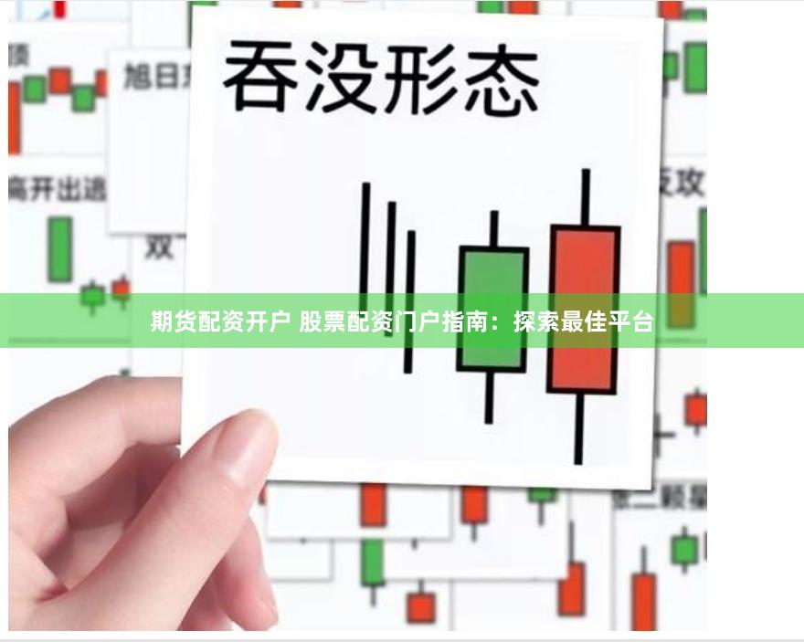 期货配资开户 股票配资门户指南：探索最佳平台