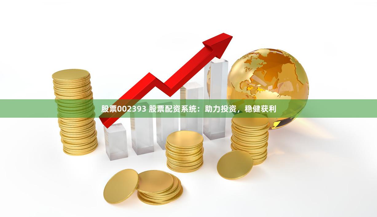 股票002393 股票配资系统：助力投资，稳健获利