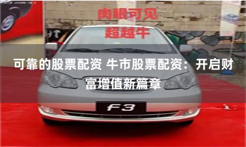 可靠的股票配资 牛市股票配资:开启财富增值新篇章