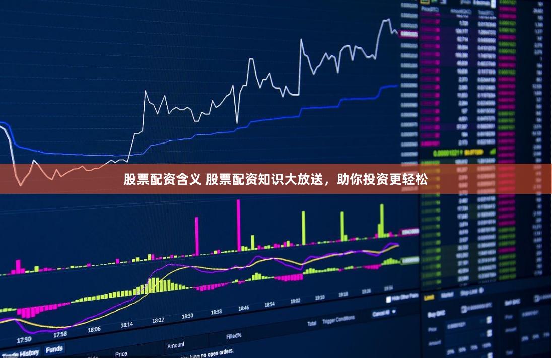 股票配资含义 股票配资知识大放送，助你投资更轻松