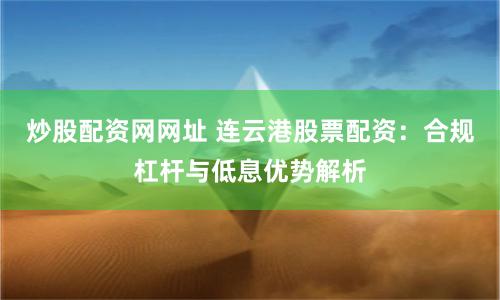 炒股配资网网址 连云港股票配资：合规杠杆与低息优势解析