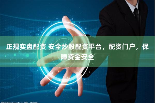 正规实盘配资 安全炒股配资平台，配资门户，保障资金安全