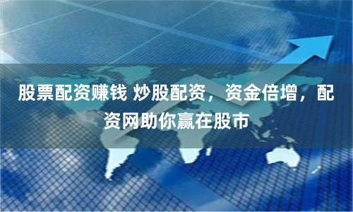 股票配资赚钱 炒股配资，资金倍增，配资网助你赢在股市