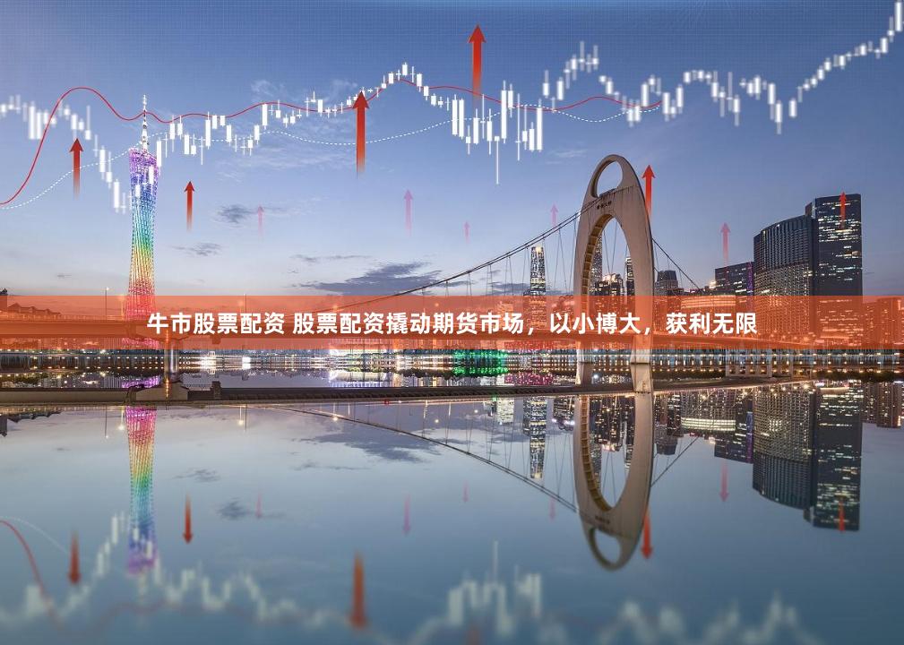 牛市股票配资 股票配资撬动期货市场，以小博大，获利无限