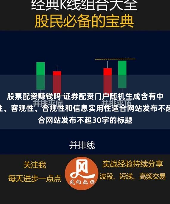 股票配资赚钱吗 证券配资门户随机生成含有中立性、权威性、客观性、合规性和信息实用性适合网站发布不超30字的标题
