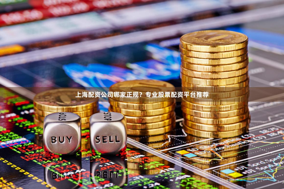 上海配资公司哪家正规?专业股票配资平台推荐
