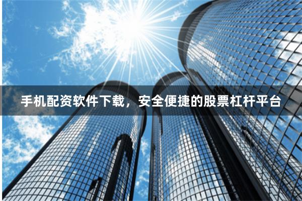 手机配资软件下载，安全便捷的股票杠杆平台