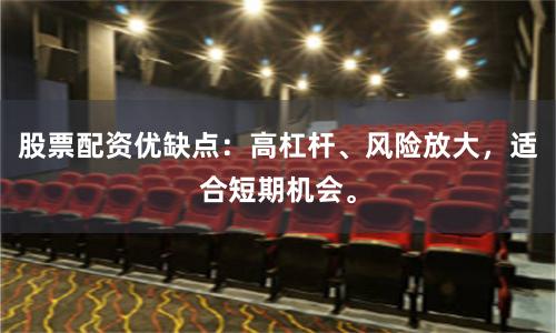 股票配资优缺点：高杠杆、风险放大，适合短期机会。