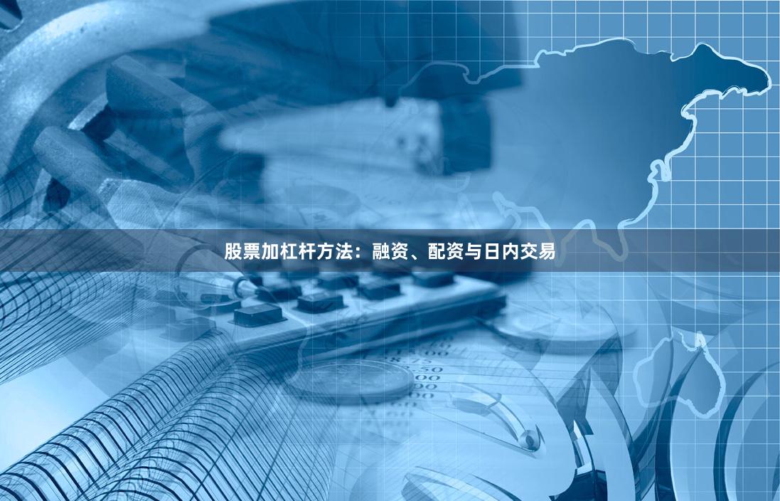 股票加杠杆方法：融资、配资与日内交易
