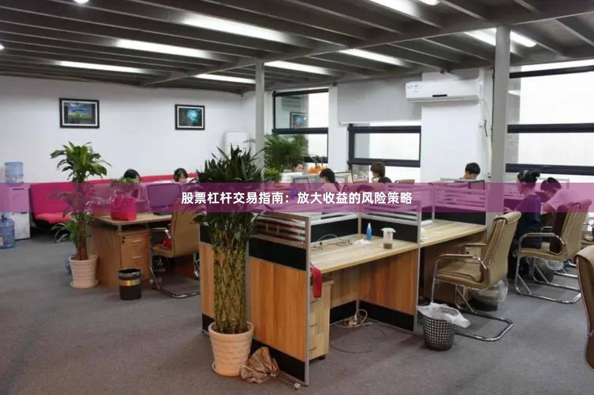 股票杠杆交易指南：放大收益的风险策略