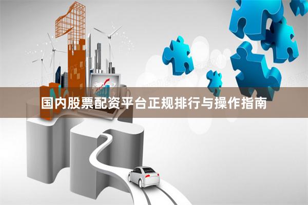 国内股票配资平台正规排行与操作指南