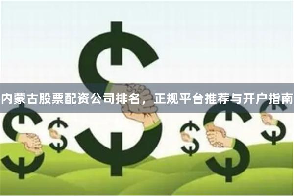 内蒙古股票配资公司排名，正规平台推荐与开户指南