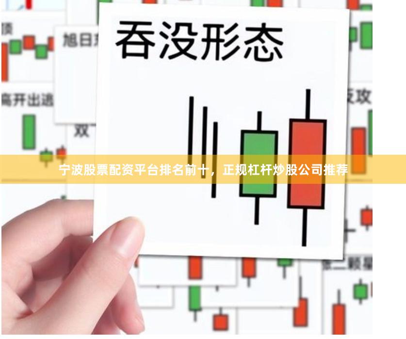 宁波股票配资平台排名前十，正规杠杆炒股公司推荐