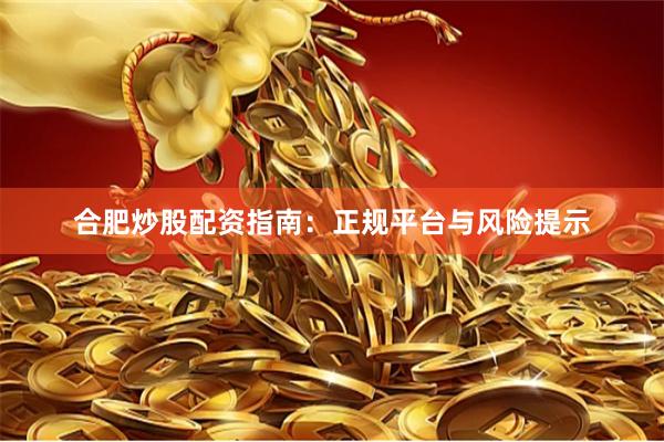 合肥炒股配资指南：正规平台与风险提示