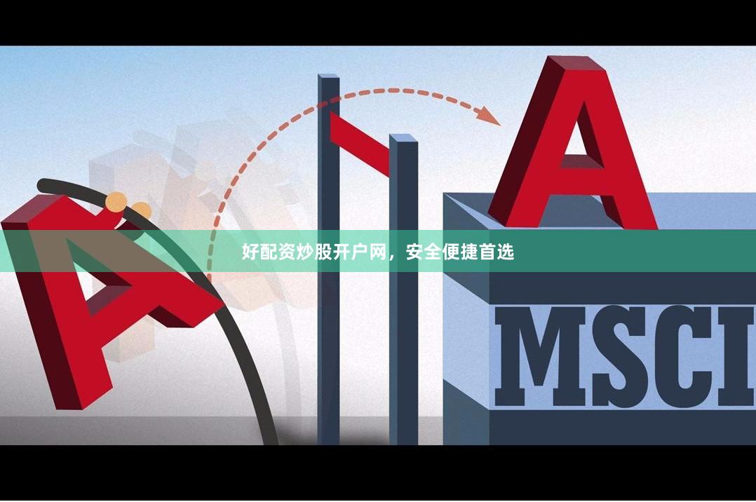 好配资炒股开户网，安全便捷首选