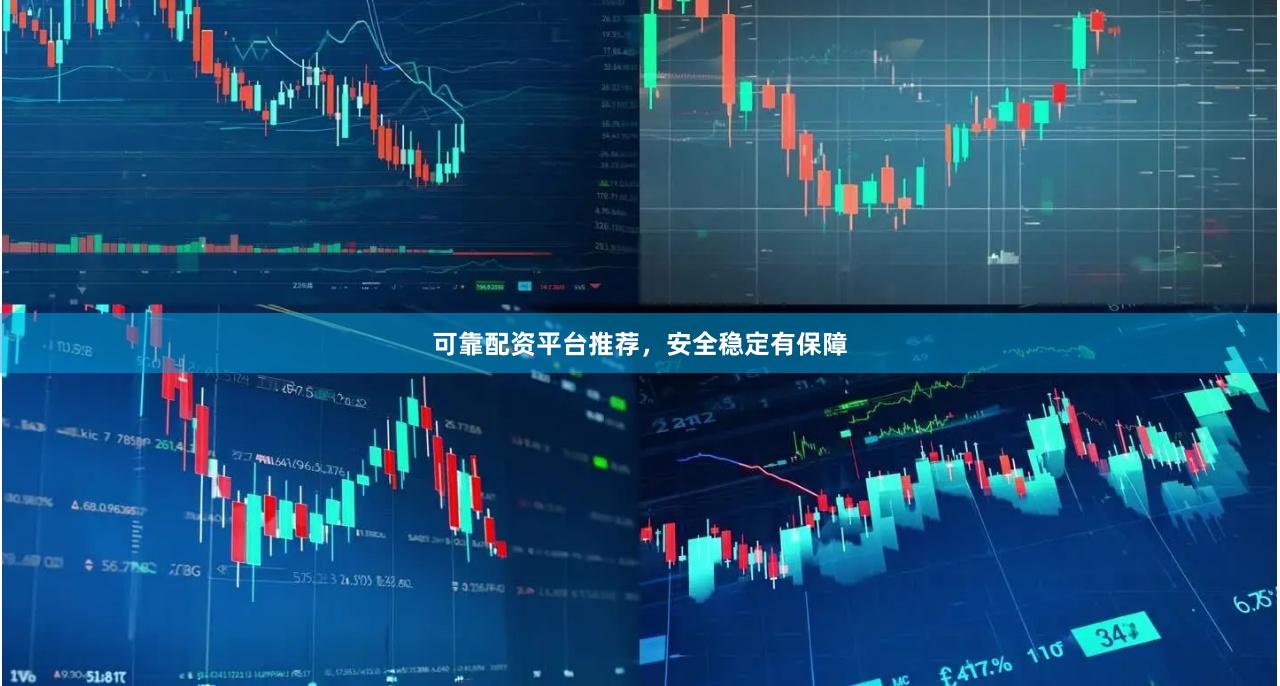 可靠配资平台推荐，安全稳定有保障