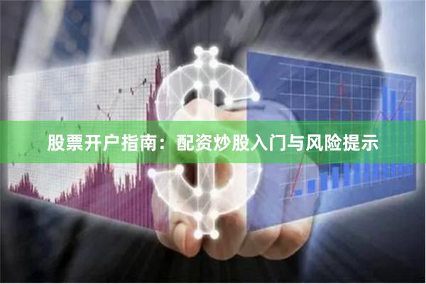 股票开户指南:配资炒股入门与风险提示