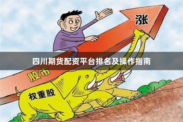 四川期货配资平台排名及操作指南