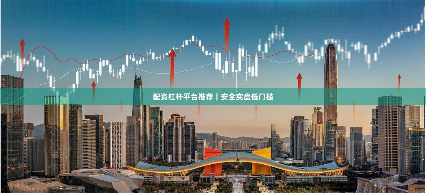 配资杠杆平台推荐|安全实盘低门槛