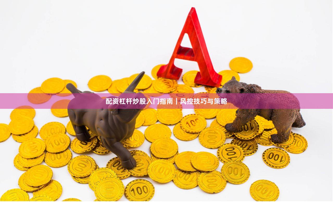 配资杠杆炒股入门指南|风控技巧与策略