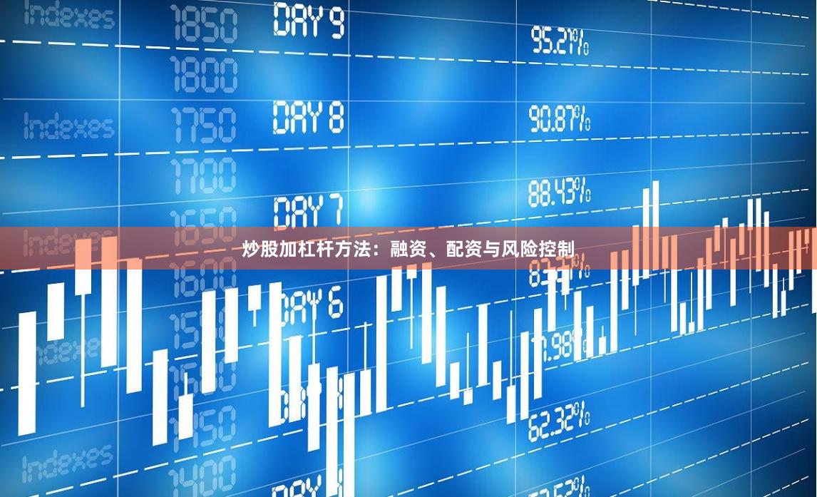 炒股加杠杆方法:融资、配资与风险控制