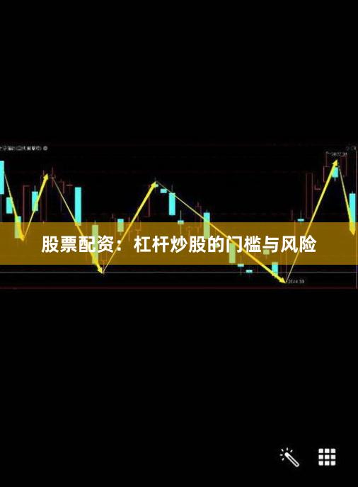 股票配资:杠杆炒股的门槛与风险
