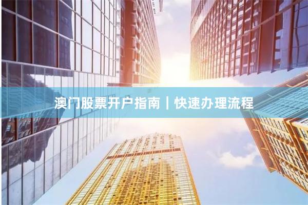 澳门股票开户指南｜快速办理流程